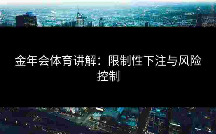 金年会体育讲解：限制性下注与风险控制