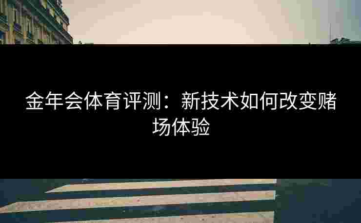 金年会体育评测：新技术如何改变赌场体验