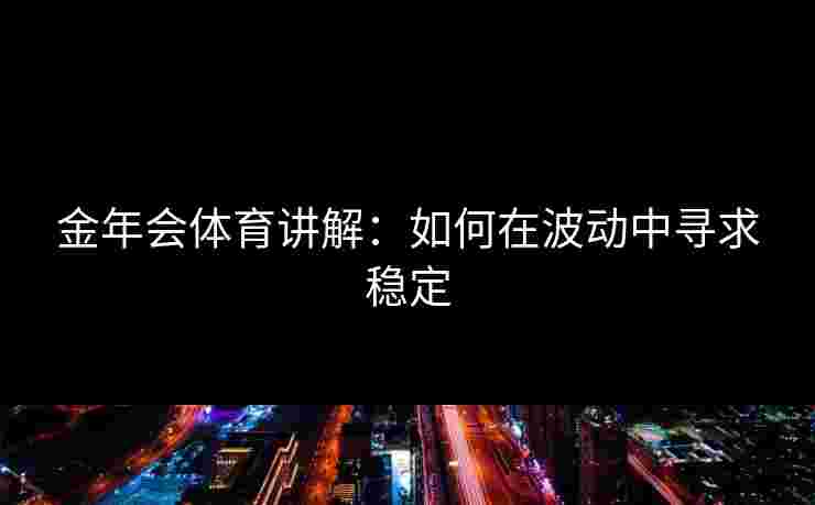 金年会体育讲解：如何在波动中寻求稳定