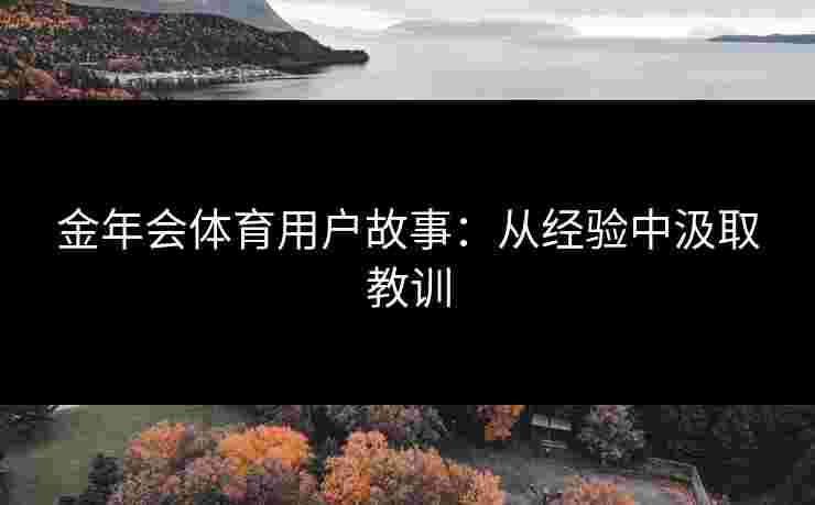 金年会体育用户故事:从经验中汲取教训 金年会体育用户故事:从经验中汲取教训