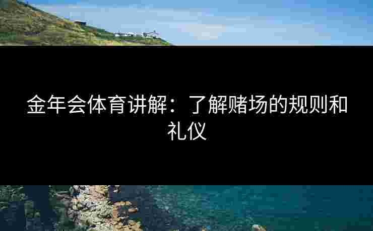 金年会体育讲解：了解赌场的规则和礼仪