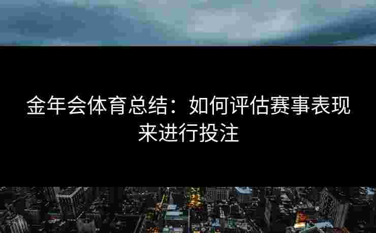 金年会体育总结：如何评估赛事表现来进行投注