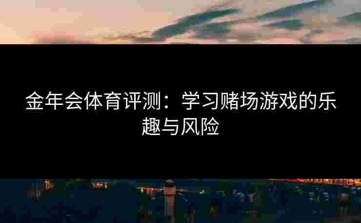 金年会体育评测：学习赌场游戏的乐趣与风险