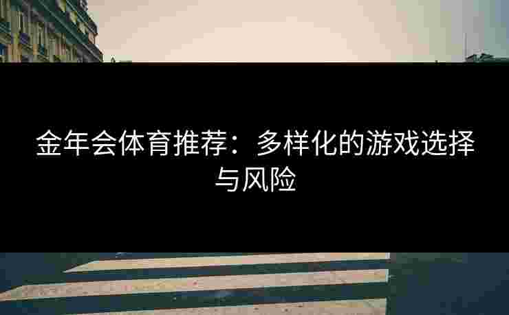 金年会体育推荐：多样化的游戏选择与风险