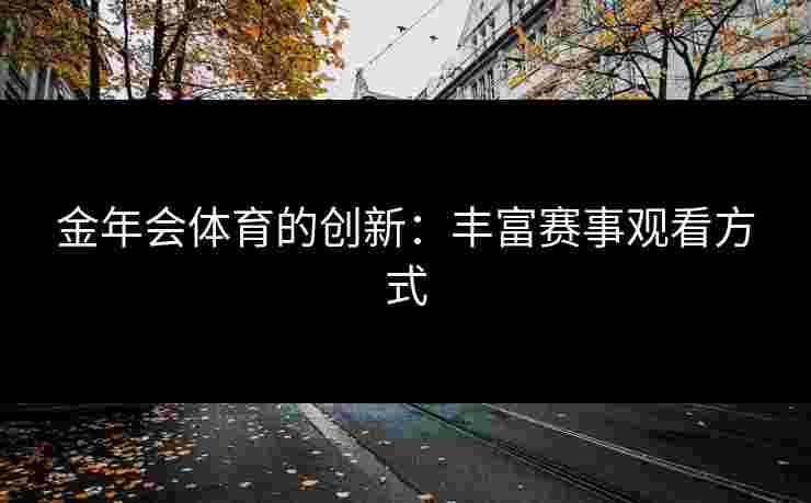 金年会体育的创新：丰富赛事观看方式