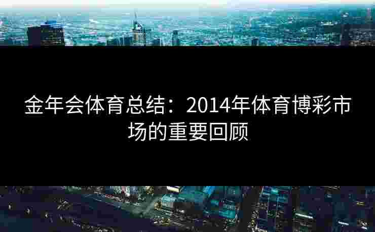 金年会体育总结：2014年体育博彩市场的重要回顾