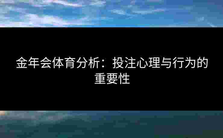 金年会体育分析：投注心理与行为的重要性