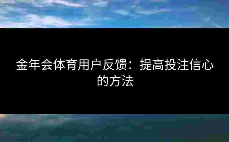 金年会体育用户反馈：提高投注信心的方法