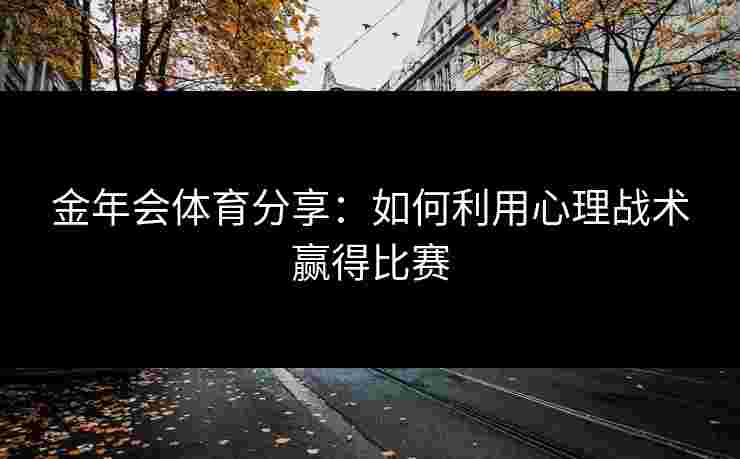 金年会体育分享：如何利用心理战术赢得比赛