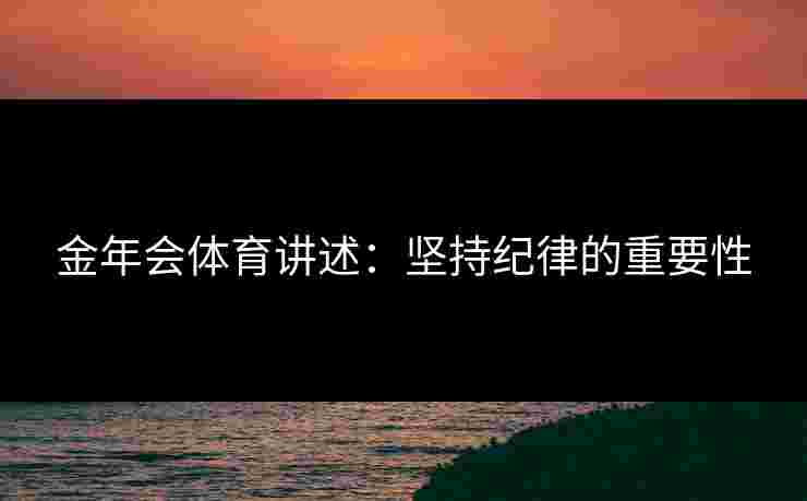 金年会体育讲述：坚持纪律的重要性