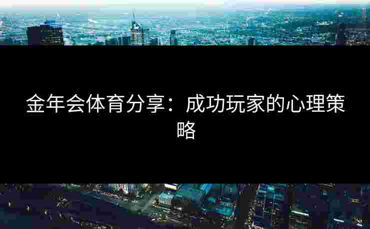 金年会体育分享：成功玩家的心理策略