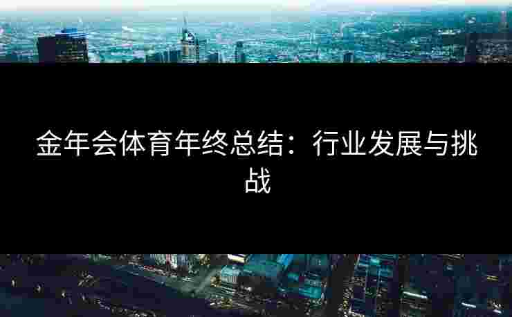 金年会体育年终总结：行业发展与挑战