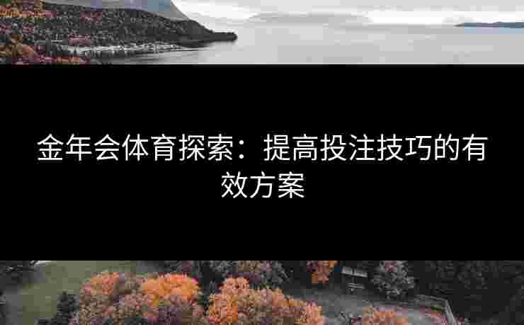金年会体育探索：提高投注技巧的有效方案