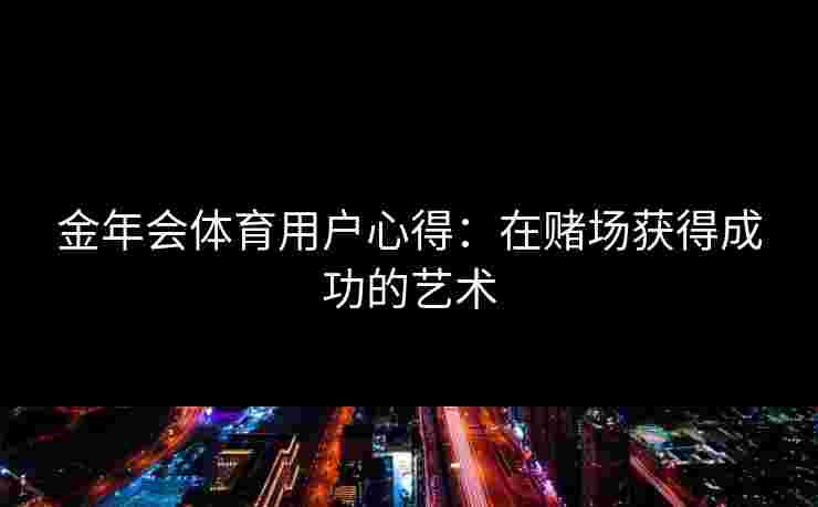 金年会体育用户心得：在赌场获得成功的艺术