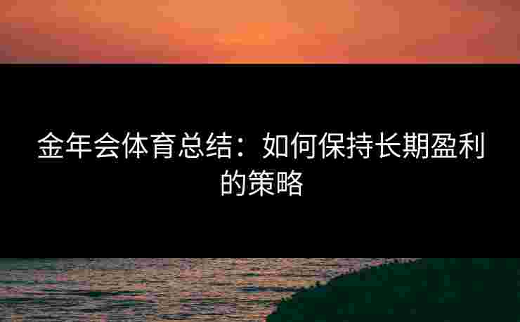 金年会体育总结：如何保持长期盈利的策略