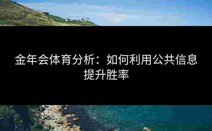 金年会体育分析：如何利用公共信息提升胜率