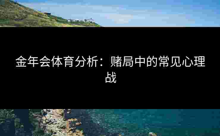 金年会体育分析：赌局中的常见心理战