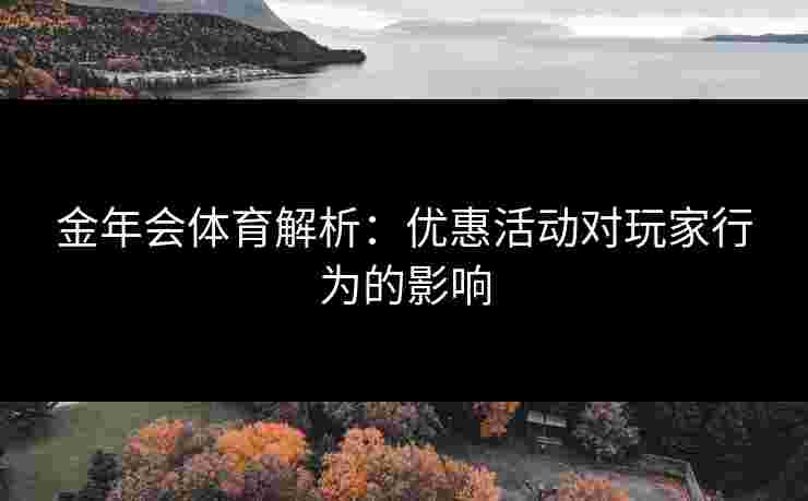 金年会体育解析：优惠活动对玩家行为的影响