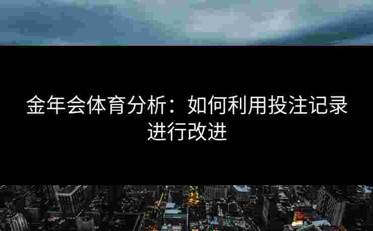 金年会体育分析：如何利用投注记录进行改进