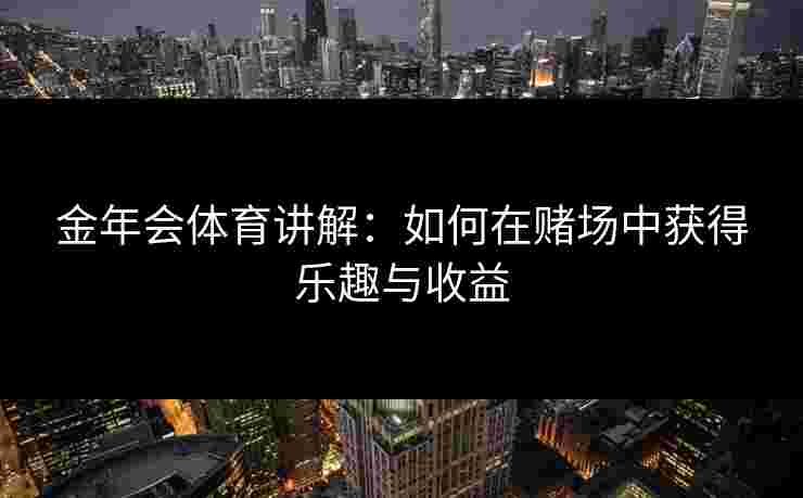 金年会体育讲解：如何在赌场中获得乐趣与收益