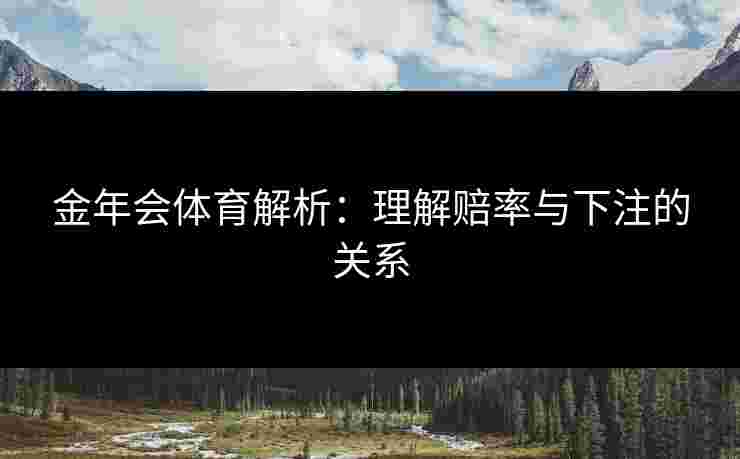 金年会体育解析：理解赔率与下注的关系