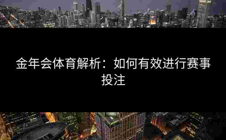 金年会体育解析：如何有效进行赛事投注