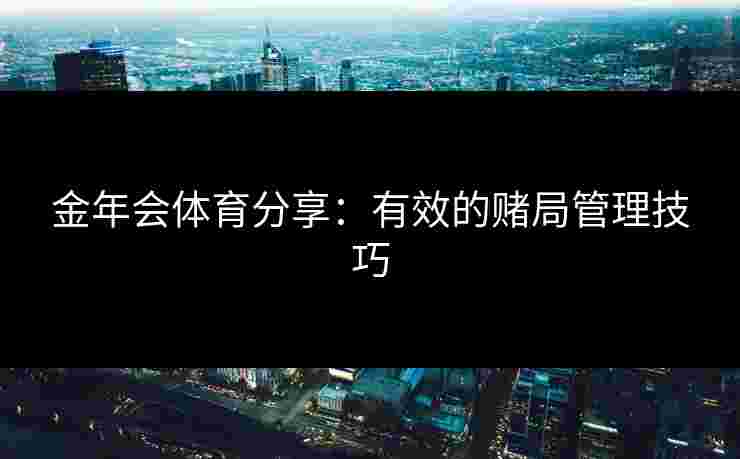 金年会体育分享：有效的赌局管理技巧