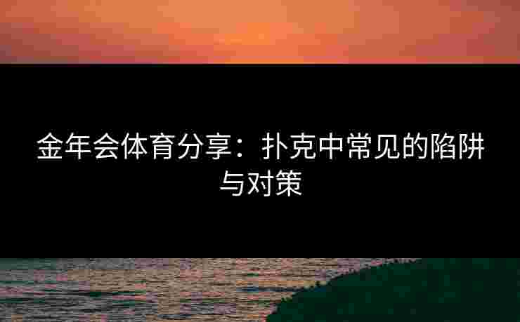 金年会体育分享：扑克中常见的陷阱与对策