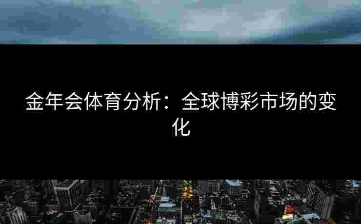金年会体育分析：全球博彩市场的变化