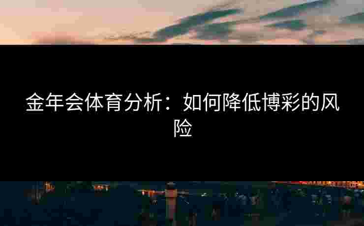金年会体育分析：如何降低博彩的风险