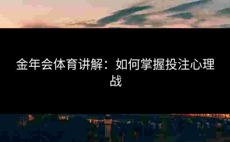 金年会体育讲解：如何掌握投注心理战