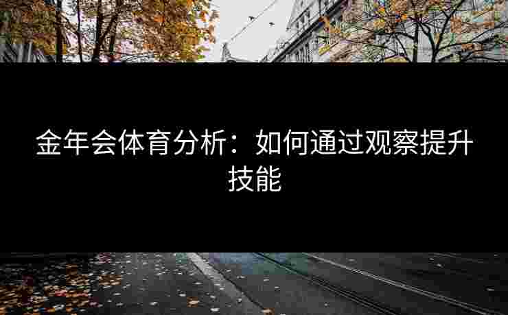 金年会体育分析：如何通过观察提升技能