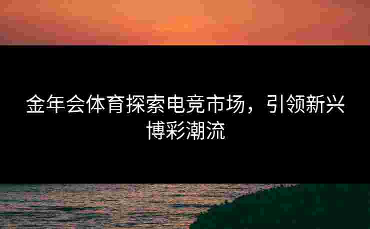 金年会体育探索电竞市场，引领新兴博彩潮流
