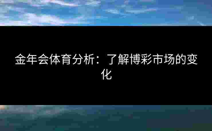金年会体育分析：了解博彩市场的变化