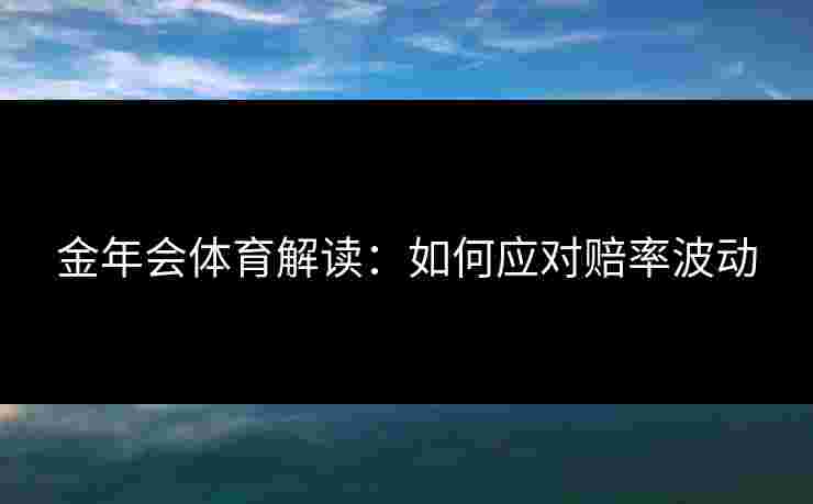 金年会体育解读：如何应对赔率波动