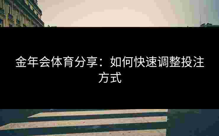 金年会体育分享：如何快速调整投注方式