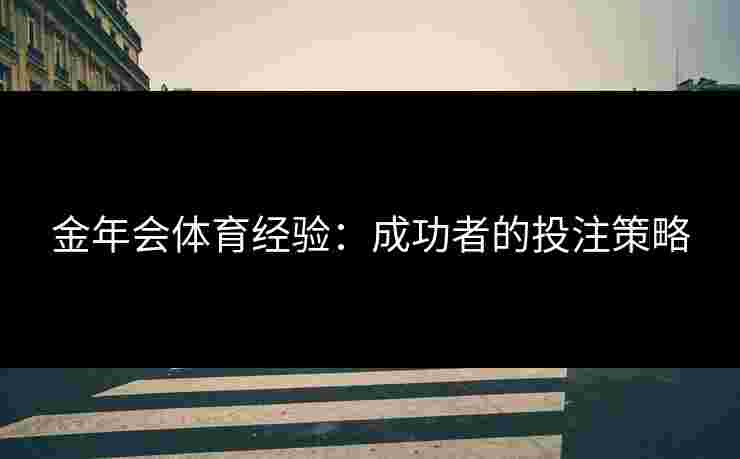金年会体育经验:成功者的投注策略 金年会体育经验:成功者的投注策略