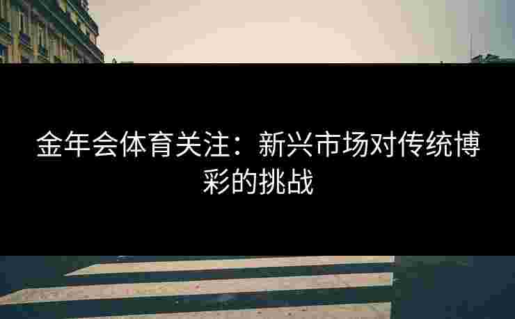 金年会体育关注：新兴市场对传统博彩的挑战
