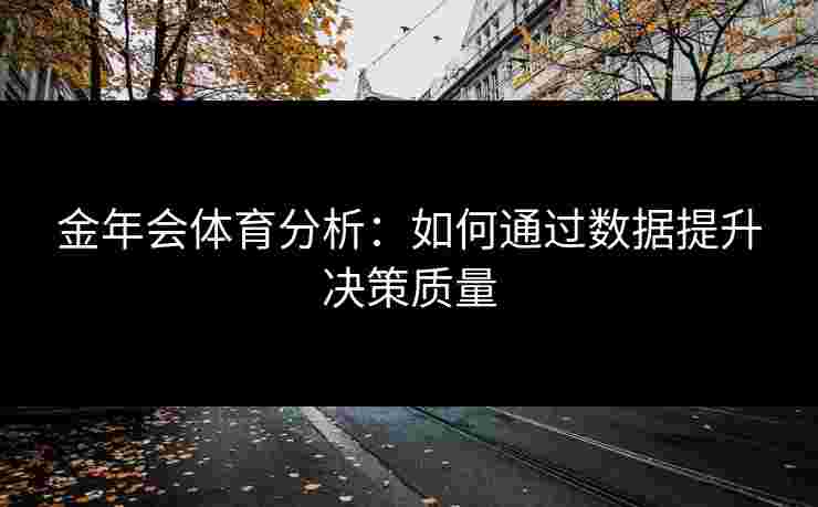 金年会体育分析：如何通过数据提升决策质量