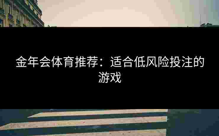 金年会体育推荐：适合低风险投注的游戏