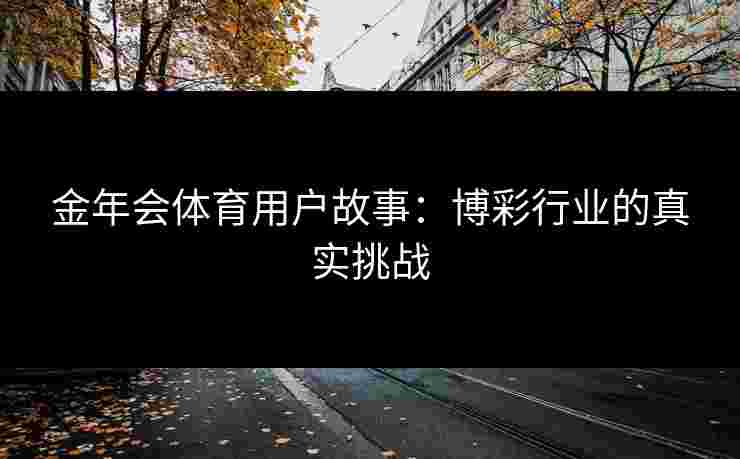 金年会体育用户故事：博彩行业的真实挑战