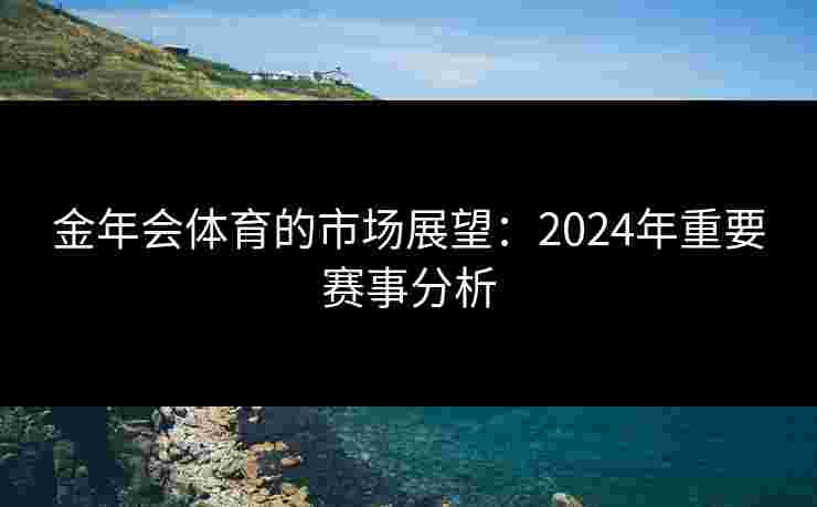 金年会体育的市场展望：2024年重要赛事分析