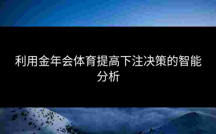 利用金年会体育提高下注决策的智能分析