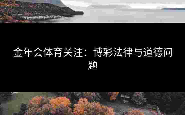 金年会体育关注：博彩法律与道德问题