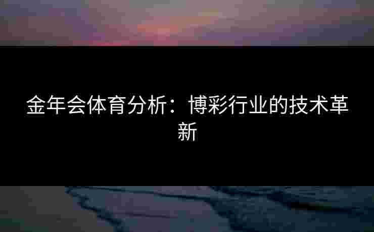 金年会体育分析：博彩行业的技术革新