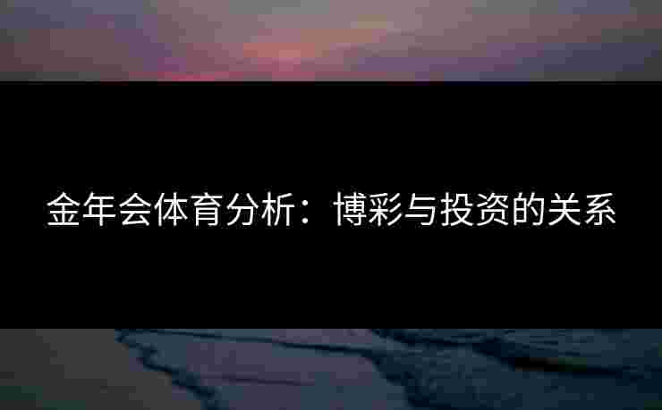 金年会体育分析：博彩与投资的关系