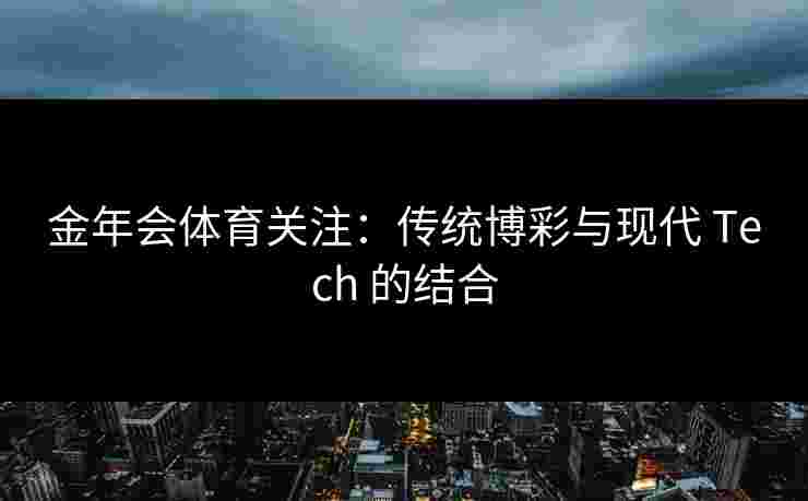 金年会体育关注：传统博彩与现代 Tech 的结合