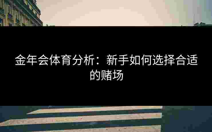 金年会体育分析：新手如何选择合适的赌场