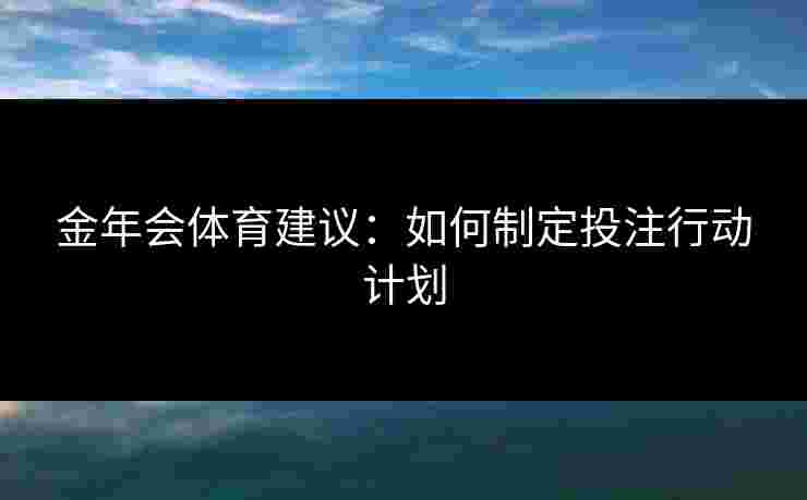 金年会体育建议：如何制定投注行动计划