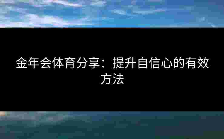 金年会体育分享：提升自信心的有效方法